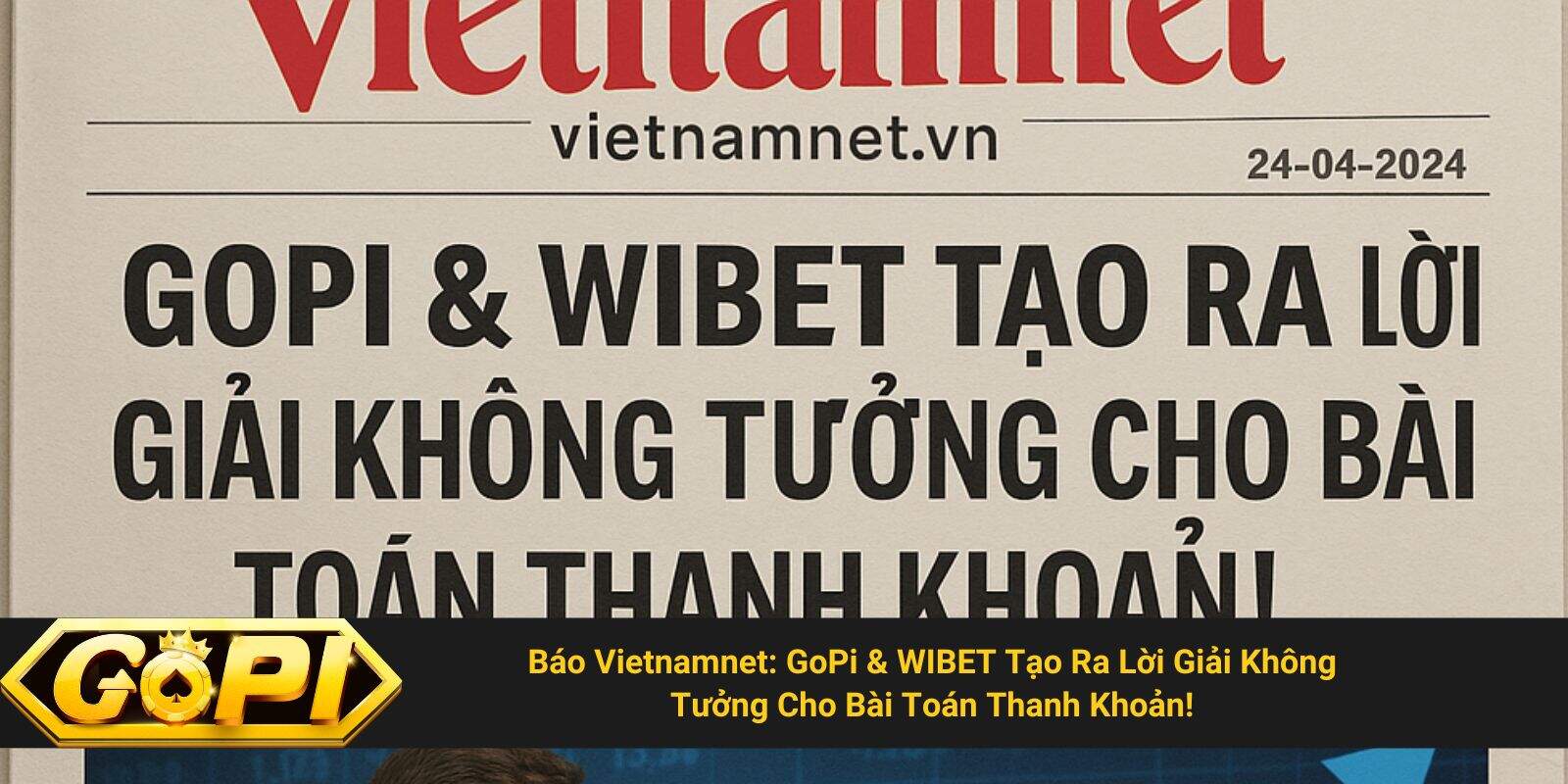 Báo Vietnamnet: GoPi & WIBET Tạo Ra Lời Giải Không Tưởng Cho Bài Toán Thanh Khoản!